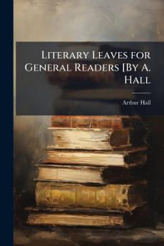 Literary Leaves for General Readers [By A. Hall