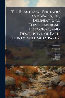 The Beauties of England and Wales Or Delineations Topographical Historical and Descriptive of Each County Volume 12 part 2