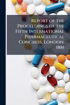 Report of the Proceedings of the Fifth International Pharmaceutical Congress London 1881