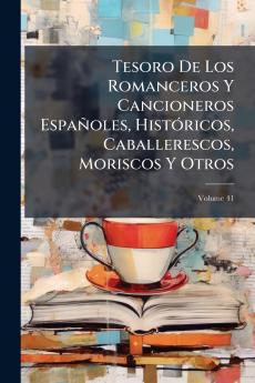 Tesoro De Los Romanceros Y Cancioneros Españoles Históricos Caballerescos Moriscos Y Otros; Volume 41