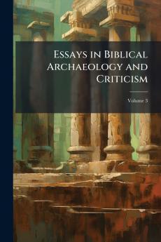 Essays in Biblical Archaeology and Criticism; Volume 3