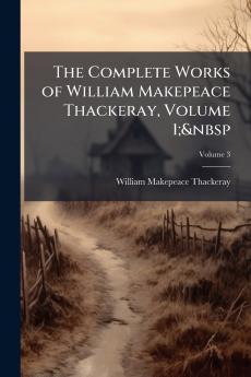 The Complete Works of William Makepeace Thackeray Volume 1;&nbsp; Volume 3