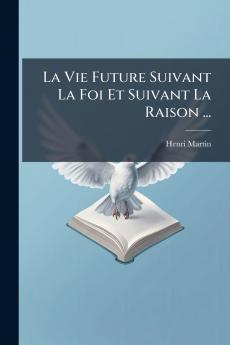 La Vie Future Suivant La Foi Et Suivant La Raison ...