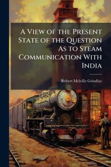 A View of the Present State of the Question As to Steam Communication With India
