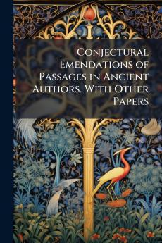 Conjectural Emendations of Passages in Ancient Authors. With Other Papers