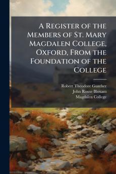 A Register of the Members of St. Mary Magdalen College Oxford From the Foundation of the College
