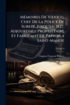 Mémoires De Vidocq Chef De La Police De Sureté Jusqu'en 1827 Adjourd'hui Propriétaire Et Fabricant De Papiers a Saint-Mandé; Volume 4