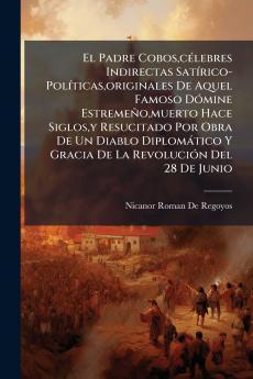 El Padre Coboscélebres Indirectas Satírico-Políticasoriginales De Aquel Famoso Dómine Estremeñomuerto Hace Siglosy Resucitado Por Obra De Un Diablo Diplomático Y Gracia De La Revolución Del 28 De Junio