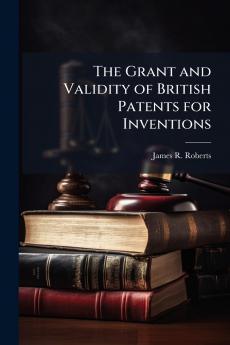 The Grant and Validity of British Patents for Inventions