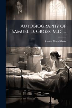 Autobiography of Samuel D. Gross M.D. ...