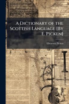A Dictionary of the Scottish Language [By E. Picken]