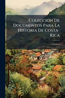 Colección De Documentos Para La Historia De Costa-Rica; Volume 6