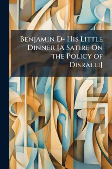 Benjamin D- His Little Dinner [A Satire On the Policy of Disraeli]