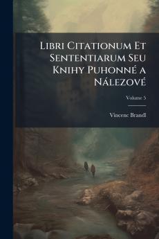 Libri Citationum Et Sententiarum Seu Knihy Puhonné a Nálezové; Volume 5
