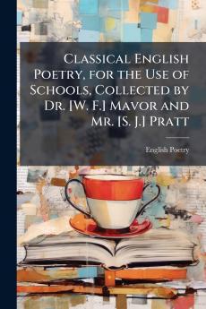 Classical English Poetry for the Use of Schools Collected by Dr. [W. F.] Mavor and Mr. [S. J.] Pratt