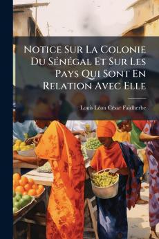 Notice Sur La Colonie Du Sénégal Et Sur Les Pays Qui Sont En Relation Avec Elle