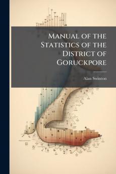 Manual of the Statistics of the District of Goruckpore