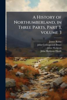 A History of Northumberland in Three Parts Part 3 volume 3