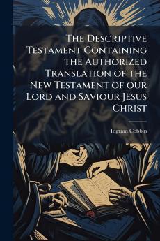 The Descriptive Testament Containing the Authorized Translation of the New Testament of our Lord and Saviour Jesus Christ