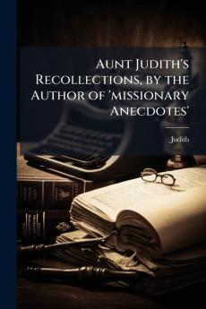 Aunt Judith's Recollections by the Author of 'missionary Anecdotes'