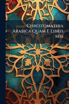 Chrestomathia Arabica Quam E Libris Mss