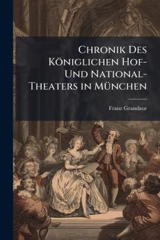 Chronik Des Königlichen Hof- Und National-Theaters in München