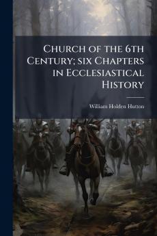 Church of the 6th Century; six Chapters in Ecclesiastical History