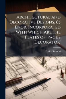 Architectural and Decorative Designs. 65 Engr. Incorporated With Which Are the Plates of 'page's Decorator'
