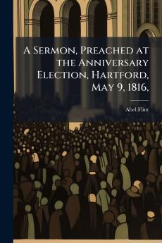 A Sermon Preached at the Anniversary Election Hartford May 9 1816