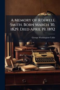 A Memory of Roswell Smith. Born March 30 1829. Died April 19 1892