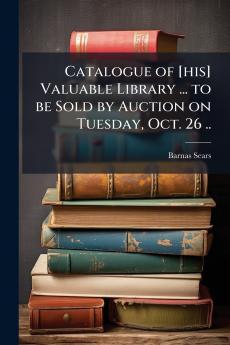Catalogue of [his] Valuable Library ... to be Sold by Auction on Tuesday Oct. 26 ..