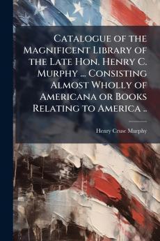 Catalogue of the Magnificent Library of the Late Hon. Henry C. Murphy ... Consisting Almost Wholly of Americana or Books Relating to America ..
