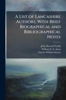 A List of Lancashire Authors With Brief Biographical and Bibliographical Notes