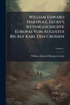 William Edward Hartpole Lecky's Sittengeschichte Europas Von Augustus Bis Auf Karl Den Crossen; Volume 1