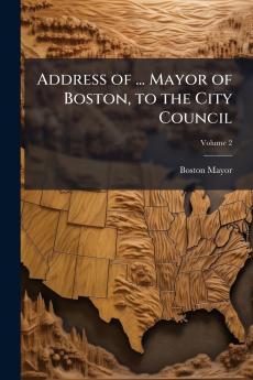 Address of ... Mayor of Boston to the City Council; Volume 2