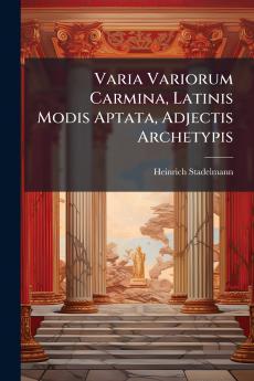 Varia Variorum Carmina Latinis Modis Aptata Adjectis Archetypis