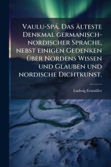 Vaulu-Spá. Das älteste Denkmal germanisch-nordischer Sprache nebst einigen Gedenken über Nordens Wissen und Glauben und nordische Dichtkunst.