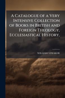 A Catalogue of a Very Intensive Collection of Books in British and Foreign Theology Ecclesiastical History