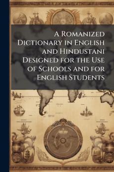 A Romanized Dictionary in English and Hindustani Designed for the Use of Schools and for English Students