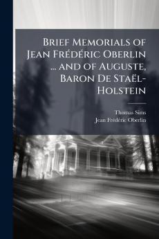 Brief Memorials of Jean Frédéric Oberlin ... and of Auguste Baron De Staël-Holstein