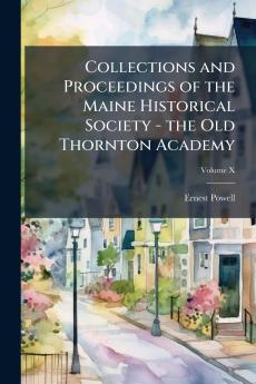 Collections and Proceedings of the Maine Historical Society - the Old Thornton Academy; Volume X