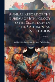 Annual Report of the Bureau of Ethnology to the Secretary of the Smithsonian Institution; Volume 11