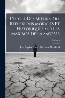 L'école Des Mœurs Ou Réflexions Morales Et Historiques Sur Les Maximes De La Sagesse; Volume 5