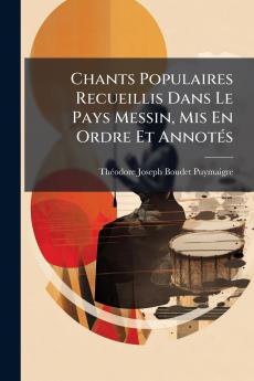 Chants Populaires Recueillis Dans Le Pays Messin Mis En Ordre Et Annotés