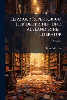 Leipziger Repertorium Der Deutschen Und Ausländischen Literatur; Volume 5