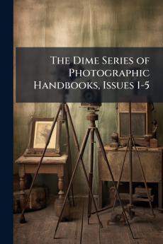 The Dime Series of Photographic Handbooks Issues 1-5