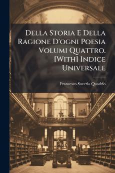 Della Storia E Della Ragione D'ogni Poesia Volumi Quattro. [With] Indice Universale