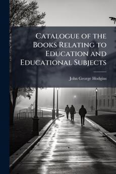 Catalogue of the Books Relating to Education and Educational Subjects