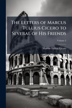 The Letters of Marcus Tullius Cicero to Several of His Friends; Volume 2