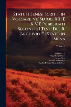 Statuti Senesi Scritti in Volgare Ne' Secoli XIII E XIV E Pubblicati Secondo I Testi Del R. Archivio Di Stato in Siena; Volume 1